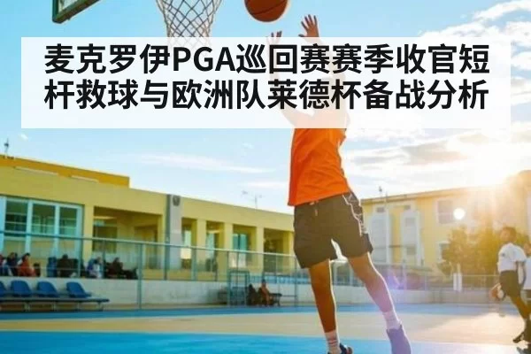 麦克罗伊PGA巡回赛赛季收官短杆救球与欧洲队莱德杯备战分析（CS）
