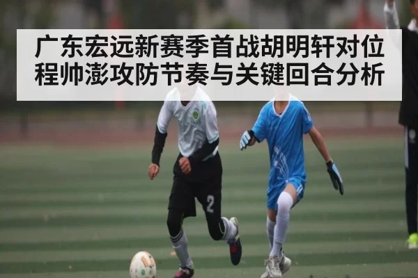 广东宏远新赛季首战胡明轩对位程帅澎攻防节奏与关键回合分析 | CS